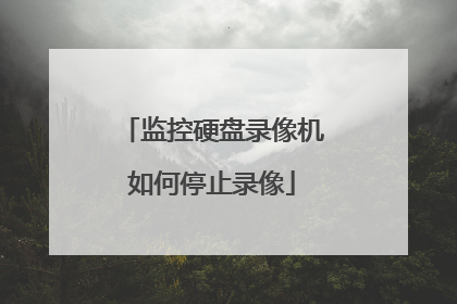 监控硬盘录像机如何停止录像