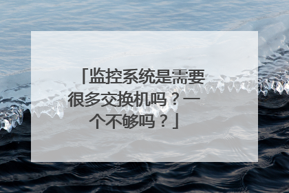 监控系统是需要很多交换机吗?一个不够吗?