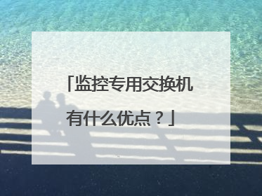 监控专用交换机有什么优点?