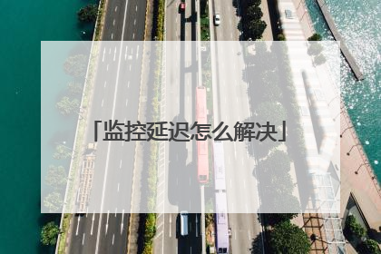 监控延迟怎么解决