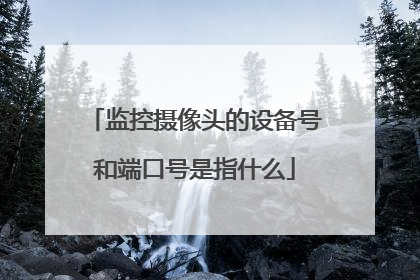 监控摄像头的设备号和端口号是指什么