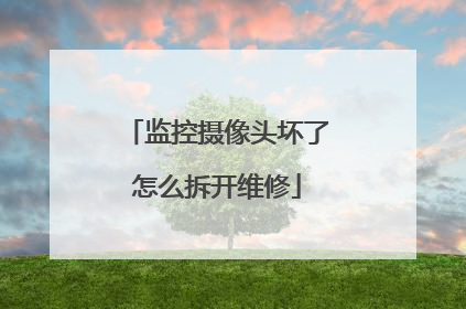 监控摄像头坏了怎么拆开维修