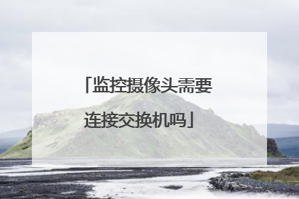 监控摄像头需要连接交换机吗