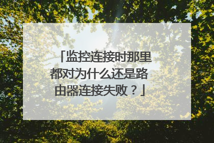 监控连接时那里都对为什么还是路由器连接失败?