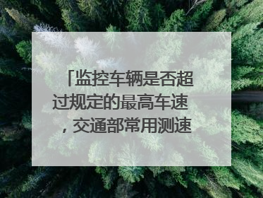 监控车辆是否超过规定的最高车速，交通部常用测速仪来检测。