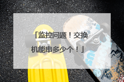 监控问题！交换机能串多少个！