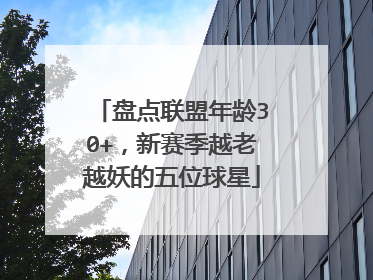 盘点联盟年龄30+，新赛季越老越妖的五位球星