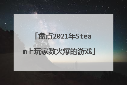 盘点2021年Steam上玩家数火爆的游戏