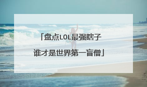 盘点LOL最强瞎子 谁才是世界第一盲僧