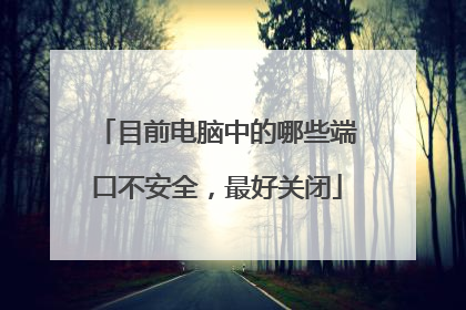 目前电脑中的哪些端口不安全，最好关闭