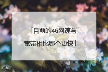 目前的4G网速与宽带相比哪个更快