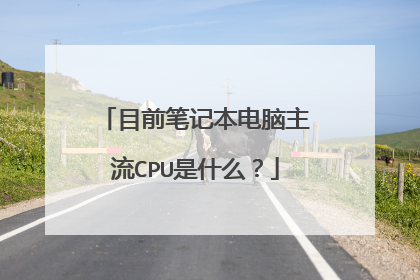 目前笔记本电脑主流CPU是什么?