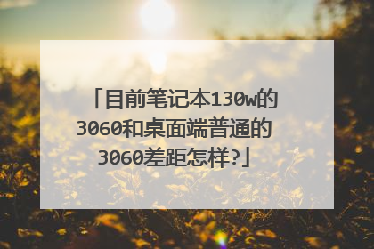 目前笔记本130w的3060和桌面端普通的3060差距怎样?