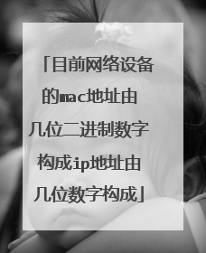 目前网络设备的mac地址由几位二进制数字构成ip地址由几位数字构成