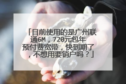 目前使用的是广州联通6M，720元包年预付费宽带，快到期了，不想用要销户吗？