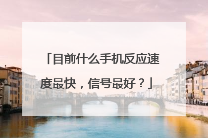 目前什么手机反应速度最快,信号最好?