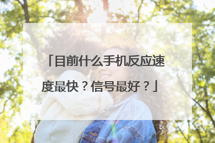目前什么手机反应速度最快?信号最好?