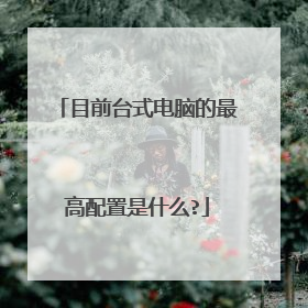 目前台式电脑的最高配置是什么?