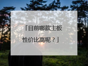 目前哪款主板性价比高呢？
