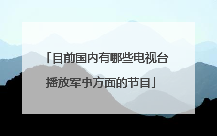 目前国内有哪些电视台播放军事方面的节目