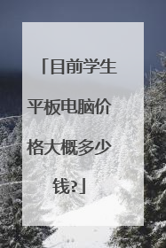 目前学生平板电脑价格大概多少钱?