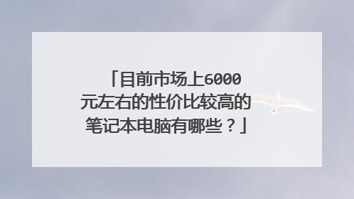 目前市场上6000元左右的性价比较高的笔记本电脑有哪些？