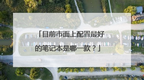 目前市面上配置最好的笔记本是哪一款？