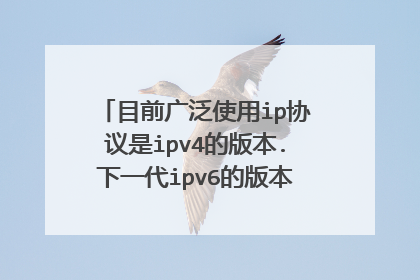 目前广泛使用ip协议是ipv4的版本.下一代ipv6的版本是为了从根本上解决ip地址是否正确