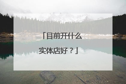 目前开什么实体店好？