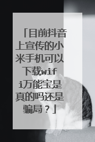 目前抖音上宣传的小米手机可以下载wifi万能宝是真的吗还是骗局？