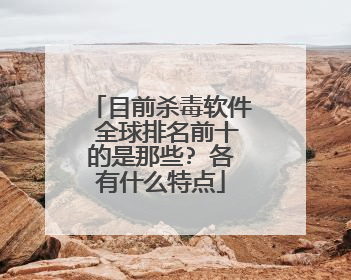目前杀毒软件 全球排名前十的是那些? 各有什么特点