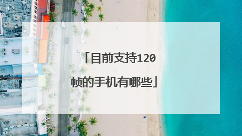 目前支持120帧的手机有哪些