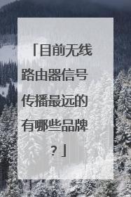 目前无线路由器信号传播最远的有哪些品牌?
