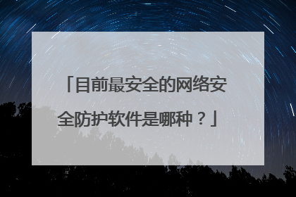目前最安全的网络安全防护软件是哪种?