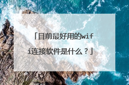 目前最好用的wifi连接软件是什么?