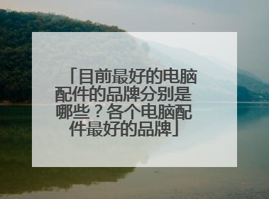 目前最好的电脑配件的品牌分别是哪些?各个电脑配件最好的品牌