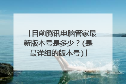 目前腾讯电脑管家最新版本号是多少?(是最详细的版本号)
