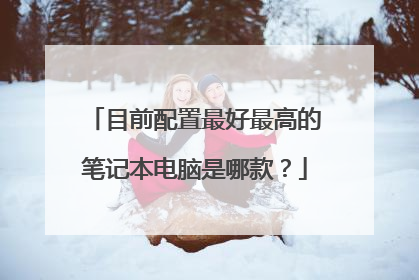 目前配置最好最高的笔记本电脑是哪款？
