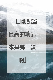 目前配置最高的笔记本是哪一款啊