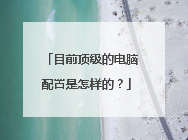 目前顶级的电脑配置是怎样的?