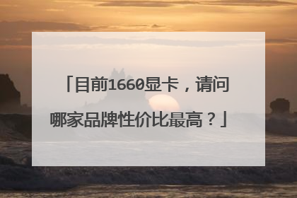 目前1660显卡,请问哪家品牌性价比最高?