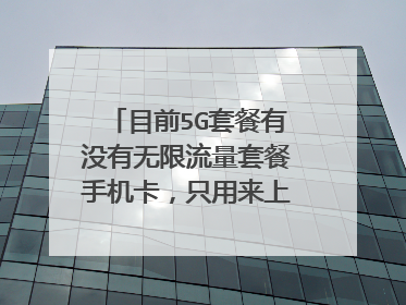 目前5G套餐有没有无限流量套餐手机卡,只用来上网的纯无限流量卡也行,要电信或者移动的有不?