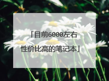 目前6000左右性价比高的笔记本