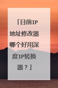 目前IP地址修改器哪个好用深度IP转换器?