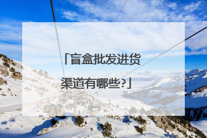 盲盒批发进货渠道有哪些?