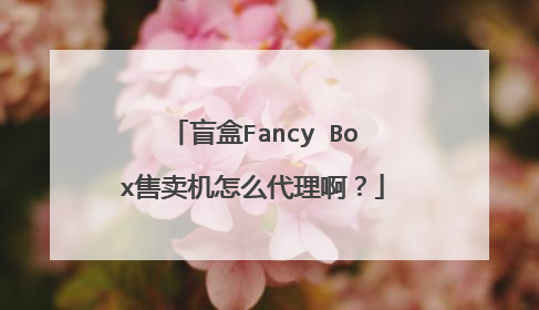 盲盒Fancy Box售卖机怎么代理啊?