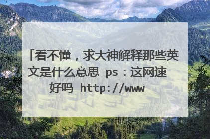看不懂,求大神解释那些英文是什么意思 ps:这网速好吗 http://www.speedtest.net/my-result/6439886757