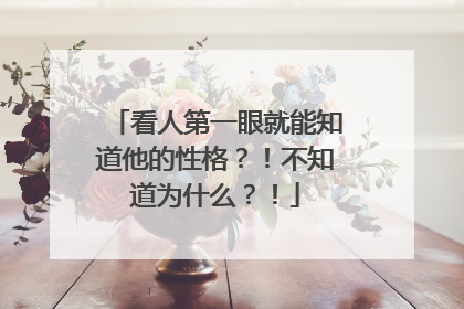 看人第一眼就能知道他的性格?!不知道为什么?!
