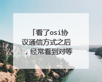 看了osi协议通信方式之后，经常看到对等实体 对等层次之间传送数据，有点疑惑，为什么呢？