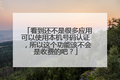 看到还不是很多应用可以使用本机号码认证,所以这个功能该不会是收费的吧?